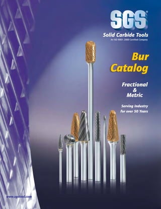 ®

Solid Carbide Tools
An ISO 9001: 2000 Certified Company

Bur
Catalog
Fractional
&
Metric
Serving Industry
for over 50 Years

www.sgstool.com

 