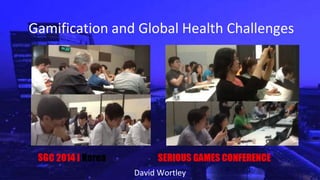 Gamification and Global Health Challenges
David Wortley
 