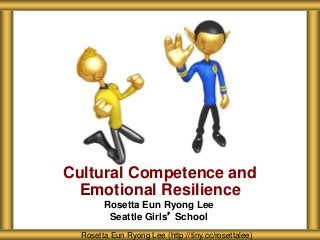 Rosetta Eun Ryong Lee
Seattle Girls’ School
Cultural Competence and
Emotional Resilience
Rosetta Eun Ryong Lee (http://tiny.cc/rosettalee)
 