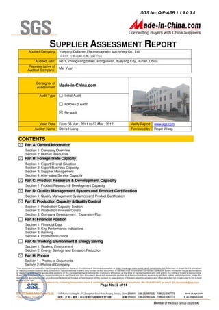 SGS No: QIP-ASR 1 1 9 0 3 4




                  SUPPLIER ASSESSMENT REPORT
    Audited Company      Yueyang Dalishen Electromagnetic Machinery Co., Ltd.
                         岳阳大力神电磁机械有限公司
        Audited Site:    No.1, Zhongxiang Street, Rongjiawan, Yueyang City, Hunan, China
    Representative of
                         Ms. Yuan
   Audited Company:


         Consigner of
         Assessment      Made-in-China.com

           Audit Type       Initial Audit

                            Follow-up Audit

                            Re-audit


           Valid Date    From 08 Mar., 2011 to 07 Mar., 2012           Verify Report   www.sgs.com
        Auditor Name     Davis Huang                                   Reviewed by     Roger Wang


CONTENTS
 Part A: General Information
  Section 1: Company Overview
  Section 2: Human Resources
 Part B: Foreign Trade Capacity
  Section 1: Export Overall Situation
  Section 2: Export Business Capacity
  Section 3: Supplier Management
  Section 4: After-sales Service Capacity
 Part C: Product Research & Development Capacity
  Section 1: Product Research & Development Capacity
 Part D: Quality Management System and Product Certification
  Section 1: Quality Management System(s) and Product Certification
 Part E: Production Capacity & Quality Control
  Section 1: Production Capacity Section
  Section 2: Production Process Control
  Section 3: Company Development / Expansion Plan
 Part F: Financial Position
  Section 1: Financial Data
  Section 2: Key Performance Indications
  Section 3: Banking
  Section 4: Product Insurance
 Part G: Working Environment & Energy Saving
  Section 1: Working Environment
  Section 2: Energy Savings and Emission Reduction
 Part H: Photos
 Section 1 : Photos of Documents
 Section 2: Photos of Company




                                                   Page No.: 2 of 14
 