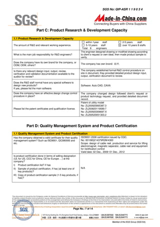 SGS No: QIP-ASR 1 1 9 0 3 4




                       Part C: Product Research & Development Capacity

1.1 Product Research & Development Capacity
                                                                        within 1year staff                2-5 years    staff
The amount of R&D and relevant working experience.                      5-10 years staff                  over 10 years 8 staffs
                                                                   Total 8        engineers
                                                                  The engineer designed drawing or modified drawing according
What is the main job responsibility for R&D engineers?            to client’s request or own ideal, then made product sample to
                                                                  verify.

Does the company have its own brand for the company, or
                                                                  The company has own brand: 磁神.
ODM, OEM, others?

Is there any relevant design input, output, review,               The company established formal R&D control procedure on
verification and validation documentation available to the        site in document, they provided detailed product design input,
auditor for review?                                               output, verification document to review.

Does the R&D staff normal have any special software to
design new products?                                              Software: Auto CAD, CAXA
If yes, please list the main software.
Does the company have an effective design change control          The company changed design followed client’s request or
procedure in place?                                               product technology request, and provided detailed document
                                                                  record.
                                                                  Patent of utility model
                                                                  No: ZL200920065387.3
Please list the patent certificates and qualification license.    No: ZL200820119589.7
                                                                  No: ZL200920306697.X
                                                                  No: ZL200520051303.2



             Part D: Quality Management System and Product Certification
1.1 Quality Management System and Product Certification
Has the company obtained a valid certificate for their quality    ISO9001:2008 certification issued by CQC.
management system? Such as ISO9001, QC080000 and                  No: 00109Q214379R2M/4300
etc.                                                              Scope: design of cable reel, production and service for lifting
                                                                  electromagnet, magnetic separator, cable reel and equipment
                                                                  for rectification control
                                                                  Valid date: 02 Dec., 2009~01 Dec., 2012
Is product certification done in terms of selling designation
(UL for US, CCC for China, CE for Europe …) at the
company?
I) Product certification list? if has
II) Sample of product certification, if has (at least one of      N/A
     key products)?
III) Copy of product certification sample (1-5 key products, if
     has)?




                                                           Page No.: 7 of 14
 