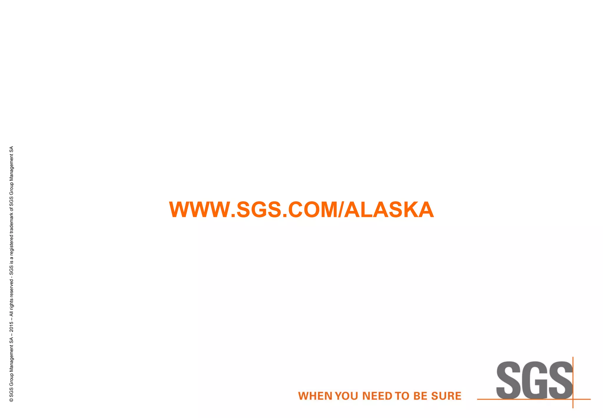 WWW.SGS.COM/ALASKA
©SGSGroupManagementSA–2015–Allrightsreserved-SGSisaregisteredtrademarkofSGSGroupManagementSA
 