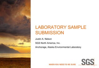 LABORATORY SAMPLE
SUBMISSION
Justin A. Nelson
SGS North America, Inc.
Anchorage, Alaska Environmental Laboratory
 