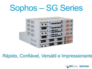 Sophos – SG Series
Rápido, Confiável, Versátil e Impressionante
 