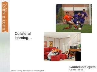 Collateral
      learning…




Collateral Learning: Online Games for 21st Century Skills
 
