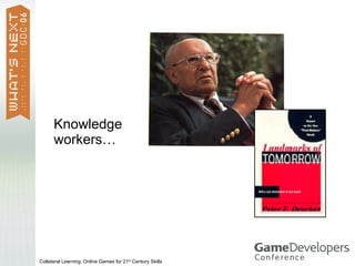 Knowledge
      workers…




Collateral Learning: Online Games for 21st Century Skills
 