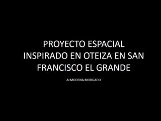 PROYECTO ESPACIAL INSPIRADO EN OTEIZA EN SAN FRANCISCO EL GRANDE