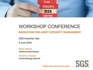 WORKSHOP CONFERENCE
INNOVATION FOR ASSET INTEGRITY MANAGEMENT
SGS Industrial, Italy
8 June 2018
Meyer, Thomas
Global Innovation Manager
Centenaro, Eugenio
Technical Manager SGS CTR
 