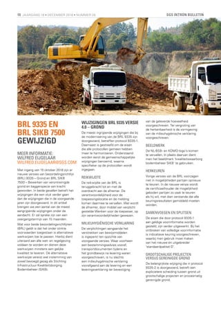 SGS INTRON BULLETIN10 JAARGANG 19 • DECEMBER 2018 • NUMMER 28
BRL 9335 EN
BRL SIKB 7500
GEWIJZIGD
MEER INFORMATIE:
WILFRED EIJGELAAR
WILFRED.EIJGELAAR@SGS.COM
Met ingang van 15 oktober 2018 zijn er
nieuwe versies van beoordelingsrichtlijn
(BRL) 9335 – Grond en BRL SIKB
7500 – Bewerken van verontreinigde
grond en baggerspecie van kracht
geworden. In beide gevallen betreft het
wijzigingen die een stuk verder gaan
dan de wijzigingen die in de voorgaande
jaren zijn doorgevoerd. In dit artikel
brengen we een aantal van de meest
aangrijpende wijzigingen onder de
aandacht. Er zal sprake zijn van een
overgangstermijn van 15 maanden.
Wat voor beide beoordelingsrichtlijnen
(BRL) geldt is dat het onder strikte
voorwaarden toegestaan is alternatieve
werkwijzen toe te passen. Hierbij dient
uiteraard aan alle wet- en regelgeving
voldaan te worden en dienen deze
werkwijzen minstens een gelijke
kwaliteit te leveren. De alternatieve
werkwijze vereist wel instemming van
zowel bevoegd gezag als Stichting
Infrastructuur Kwaliteitsborging
Bodembeheer (SIKB).
WIJZIGINGEN BRL 9335 VERSIE
4.0 – GROND
De meest ingrijpende wijzigingen die bij
de modernisering van de BRL 9335 zijn
doorgevoerd, betreffen protocol 9335-1.
Daarnaast is gestreefd om de eisen
die alle protocollen gemeen hebben
meer te harmoniseren. Onderstaand
worden eerst de gemeenschappelijke
wijzigingen benoemd, waarna
specifieker op de protocollen wordt
ingegaan.
REIKWIJDTE
De reikwijdte van de BRL is
teruggebracht tot en met de
overdracht aan de afnemer. De
verantwoordelijkheid voor de
toepassingslocatie en de melding
komen daarmee te vervallen. Wel wordt
de afnemer, door middel van verplicht
gestelde Wenken voor de toepasser, op
zijn verantwoordelijkheden gewezen.
MILIEUHYGIËNISCHE VERKLARING
De verplichtingen aangaande het
verstrekken van bewijsmiddelen
is ingeperkt ten opzichte van
voorgaande versies. Waar voorheen
een bestemmingsadvies vooraf,
transportdocumenten tijdens en
het grondbewijs na levering waren
voorgeschreven, is nu slechts
een milieuhygiënische verklaring
voorafgaand aan de levering en een
leveringsverklaring ter bevestiging
van de geleverde hoeveelheid
voorgeschreven. Ter vergroting van
de herkenbaarheid is de vormgeving
van de milieuhygiënische verklaring
voorgeschreven.
BEELDMERK
De NL-BSB- en KOMO-logo’s komen
te vervallen. In plaats daarvan dient
men het beeldmerk ‘kwaliteitswaarborg
bodembeheer SIKB’ te gebruiken.
HERKEUREN
Vorige versies van de BRL voorzagen
niet in mogelijkheden partijen opnieuw
te keuren. In de nieuwe versie wordt
de certificaathouder de mogelijkheid
geboden partijen zo vaak te keuren
als hij wil, met dien verstande dat alle
keuringsresultaten gemiddeld moeten
worden.
SAMENVOEGEN EN SPLITSEN
De eisen die door protocol 9335-1
aan geldige voorinformatie worden
gesteld, zijn verder uitgewerkt. Bij het
ontbreken van volledige voorinformatie
is indicatieve keuring voorgeschreven,
waarbij men gebruik moet maken
van het nieuwe en uitgebreider
‘standaardpakket D’.
GROOTSCHALIGE PROJECTEN
VERSUS GEREINIGDE GROND
De belangrijkste wijziging die in protocol
9335-2 is doorgevoerd, betreft een
explicietere scheiding tussen grond uit
grootschalige projecten en procesmatig
gereinigde grond.
 