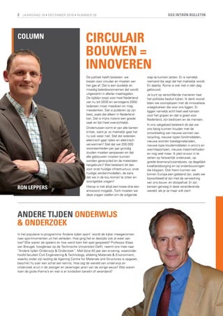 SGS INTRON BULLETIN2 JAARGANG 19 • DECEMBER 2018 • NUMMER 28
ANDERE TIJDEN ONDERWIJS
& ONDERZOEK
De politiek heeft besloten: we
kiezen voor circulair en moeten van
het gas af. Dat is een duidelijk en
moedig beleidsvoornemen dat wordt
uitgewerkt in allerlei maatregelen.
De tijdslijn loopt voor heel Nederland
van nu tot 2030 en vervolgens 2050.
Iedereen moet meedoen en mag
meedenken. Dat is polderen op zijn
best, zoals dat alleen in Nederland
kan. Dat is mijns inziens een goede
zaak en lijkt heel overzichtelijk.
Ondertussen komt er van alle kanten
kritiek, want ja: zo makkelijk gaat het
nu ook weer niet. Stel dat iedereen
elektrisch gaat rijden en elektrisch
verwarmen? Stel dat we 200.000
wooneenheden per jaar grondig
zouden moeten aanpassen en dat
alle gebouwen moeten kunnen
worden gerecycled en de materialen
hergebruikt? Wat betekent dit dan
voor onze huidige infrastructuur, onze
huidige verdienmodellen, de kans
dat we in de kou komen te zitten en
soortgelijke vragen?
Hierop is niet altijd een-twee-drie een
antwoord mogelijk. Toch moeten we
deze vragen stellen om de volgende
stap te kunnen zetten. Er is namelijk
niemand die zegt dat het makkelijk wordt.
En daarbij: Rome is ook niet in één dag
gebouwd.
Je kunt op verschillende manieren naar
het politieke besluit kijken. Ik denk vooral:
laten we vooroplopen met de innovatieve
vraagstukken die voor ons liggen. Er
liggen namelijk echt heel veel kansen
voor het grijpen en dat is goed voor
Nederland, zijn bedrijven en de mensen.
In ons vakgebied betekent dit dat we
ons bezig kunnen houden met de
ontwikkeling van nieuwe vormen van
recycling, nieuwe typen bindmiddelen,
nieuwe soorten toeslagmaterialen,
nieuwe type koudemiddelen in airco’s en
warmtepompen, nieuwe meetmethoden
en nog veel meer. Ik pleit ervoor in te
zetten op fatsoenlijk onderzoek, op
goede levenscyclusanalyses, op degelijke
kwaliteitsborging en op onderbouwingen
die kloppen. Ook hierin kunnen we
binnen Europa een gidsland zijn, zoals we
bijvoorbeeld al zijn met de verwerking
van ons bouw- en sloopafval. Er zijn
kansen genoeg in deze veranderende
wereld: als je ze maar wilt zien!
CIRCULAIR
BOUWEN =
INNOVEREN
RON LEPPERS
In het populaire tv-programma ‘Andere tijden sport’ wordt de kijker meegenomen
naar sportmomenten uit het verleden. Hoe ging het er destijds ook al weer aan
toe? Wie waren de spelers en hoe werd toen het spel gespeeld? Professor Klaas
van Breugel, hoogleraar op de Technische Universiteit Delft, neemt ons mee naar
“Andere tijden Onderwijs & Onderzoek”. Met bijna 40 jaar aan ervaring, waaronder
hoofd faculteit Civil Engeneering & Technology, afdeling Materials & Environment,
waarbij onder zijn leiding de Agening Centre for Materials and Structures is opgezet,
beschikt hij over een schat aan kennis. Hoe zag de wereld van onderwijs en
onderzoek eruit in de zestiger en zeventiger jaren van de vorige eeuw? Wat waren
toen de grote thema’s en wat is er sindsdien bereikt of veranderd?
COLUMN
 
