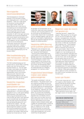 Versnipperde
verantwoordelijkheid
“Als beroepsgroep en individuele
bedrijven is het onze taak te zorgen
voor veilige gebouwen”, vindt ook Rudi
Roijakkers. “Laten we in ieder geval
bij nieuwbouw niet de problemen
van morgen creëren. Wat je de
laatste decennia ziet, is een enorme
versnippering van de werkzaamheden.
Het zijn niet meer twee of drie maar
wel twintig partijen die samen een
constructief veilig gebouw moeten
neerzetten. Er valt in mijn ogen veel winst
te behalen als de verantwoordelijkheid
weer bij een beperkt aantal partijen komt
te liggen. Hiertoe is al een belangrijke
aanzet gegeven met een verduidelijking
van de rol van de coördinerend
constructeur nieuwe stijl. Het proces
– het samen goed doen – bepaalt in
belangrijke mate de bouwkwaliteit.
Helaas is dat nog niet meegenomen in de
nieuwe Wet kwaliteitsborging voor het
bouwen (Wkb).”
Wet kwaliteitsborging
voor het bouwen: slot op
de deur voor nieuwbouw
“De Wet kwaliteitsborging voor het
bouwen die op 1 januari 2022 in werking
treedt is een soort slot op de deur”,
legt Bob Gieskens uit. “De wet regelt
controles, vooral tijdens de uitvoering,
om te borgen dat nieuwbouw ook
daadwerkelijk conform het ontwerp
gebouwd wordt. Daarmee is een
constructief goed gebouw nog niet
vanzelfsprekend. Maar de kans op grote
incidenten wordt wel veel kleiner.”
Verplichte inspecties
zwembaden en
galerijvloeren werken
“Voor nieuwbouw – de toekomstige
bestaande bouw – is het dan al veel beter
geregeld en zijn er in ieder geval volledige
gebouwdossiers. Elke toekomstige
verbouwing van bestaande bouw die
onder de Wkb valt, levert meer zekerheid
op over veranderingen aan dat gebouw.
Maar dan blijft nog veruit de grootste
voorraad bestaande gebouwen over”,
benadrukt Ron Leppers. “Van veel
van die objecten weten we te weinig.
Gebouweigenaren hebben uiteraard
een verantwoordelijkheid als het gaat
om onderhoud en het controleren van
hun gebouw op schades. Maar lang niet
iedereen kan of doet dat ook. Terwijl
de gevolgen van het bezwijken van de
constructie, zoals bij de zware sneeuwval
in februari, toch tot grote problemen voor
de continuïteit van de bedrijfsvoering
kunnen leiden. Daarom ben ik voorstander
van een wettelijke regeling, zoals die nu al
geldt voor zwembaden en galerijvloeren.
We zien dat verplichte inspecties hier wel
degelijk tot verbetering leiden.”
Verplichte (APK-)keuring
grote publieke gebouwen
“Belangrijk is dat we beginnen waar
de risico’s (kans x gevolg) het grootst
zijn”, benadrukt Rudi Roijakkers.
“Vooral bij grote publieke gebouwen,
zoals stadions en concertzalen, zijn de
gevolgen groot als er iets misgaat. Voor
dat soort gebouwen, publieke gebouwen
in de CC3-categorie, worden nu de
eerste stappen in de richting van een
wettelijk verplichte APK-keuring gezet.
De minister van Binnenlandse Zaken
heeft, op basis van aanbevelingen van
de Onderzoeksraad voor Veiligheid,
aangegeven hier naartoe te willen.”
Inspectietool beschikbaar
maken voor iedere
gebouweigenaar
“Een goede ontwikkeling”, vindt ook
Bob Gieskens. “Wij pleiten al jaren voor
een verplichte periodieke keuring voor
risicovolle gebouwen. De minister staat
ook positief tegenover de aanbeveling van
de Onderzoeksraad om – vooruitlopend
op de wetgeving – eigenaren een richtlijn
voor deze periodieke beoordeling te
geven. Én ze steunt de ontwikkeling
van een NTA (Nederlands Technische
Afspraak) door normalisatie instituut
NEN, waarin komt te staan hoe je zo’n
gebouwinspectie moet uitvoeren. Het
protocol ‘Beoordeling constructieve
veiligheid stadions betaald voetbal’ gaat
mogelijk als voorbeeld dienen. Zonder de
NTA, een goede tool, heeft wetgeving
geen zin. Daarbij zou ik het, net als
de Onderzoeksraad, een goed idee
vinden om deze tool ook te promoten
onder gebouweigenaren voor wie de
verplichting niet gaat gelden.”
Beginnen waar de risico’s
het grootst zijn
“Helemaal mee eens”, reageert Ron
Leppers. “Maar op termijn zou het goed
zijn ook voor de CC2-gebouwen, zoals
kantoren, woongebouwen, scholen en
bibliotheken, dat die wettelijk verplichte
periodieke beoordeling gaat gelden. Ook
daar komen, zo blijkt ook uit onderzoek,
vaak problemen voor.” Rudi Roijakkers
beaamt dat: “De gevolgen zijn bij zo’n
gebouw misschien niet zo groot als
bij een groot stadion. Maar er zijn wel
veel méér van dit soort gebouwen en
mogelijk is er in de uitvoering ook iets
minder zorg aan besteed. Alle gebouwen
(verplicht) inspecteren is niet haalbaar en
ook niet zinvol. Laten we die gebouwen
prioriteit geven waar de risico’s het
grootst zijn. CC3-gebouwen en bepaalde
types gebouwen waarvan bekend is
dat er problemen spelen. Denk aan
zwembaden, uitkragende balkons en
breedplaatvloeren. En maak vervolgens
de inspectietool geschikt en beschikbaar
voor iedereen. Zodat gebouweigenaren
zelf hun gebouw kunnen controleren en
een expert kunnen inschakelen als er iets
mis lijkt te zijn.”
Leren van fouten
“Dat zou een mooie start zijn”, vinden
Ron Leppers en Bob Gieskens. Het
gesprek heeft de drie dichter bij elkaar
gebracht en een belangrijk inzicht
opgeleverd: er valt nog veel meer te
leren van instortingen, bijna-instortingen,
gesignaleerde problemen én van elkaar:
“Meer openheid en kennis delen, ook
daar liggen kansen om het beter te doen.”
DAG VAN DE CONSTRUCTEUR
Op donderdag 3 juni organiseren
Duurzaam Gebouwd en
VNconstructeurs de Dag van de
Constructeur. Voor meer informatie,
kijk op www.dagvandeconstructeur.nl
BOB GIESKENS
RON LEPPERS RUDI ROIJAKKERS
SGS INTRON BULLETIN
12 MEI 2021 • NUMMER 33
 