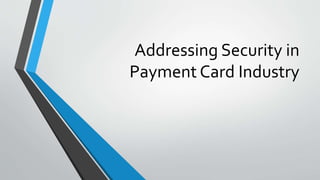 Addressing Security in
Payment Card Industry
 