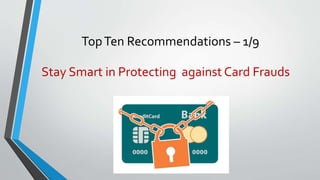 TopTen Recommendations – 1/9
Stay Smart in Protecting against Card Frauds
 