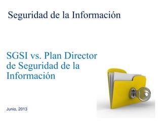 SGSI vs. Plan Director
de Seguridad de la
Información
Junio, 2013
Seguridad de la Información
 
