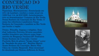 Toponímia. Hierotopônimo. Emancipado em
1911 de Lambari, recebeu o nome atual em
1839 (Lei 114, de 9/3/1839). Anteriormente,
teve as denominações: Campina do Rio Verde,
Nossa Senhora da Conceição do Rio Verde. O
nome faz referência à padroeira Nossa
Senhora da Conceição e também ao Rio Verde
que banha a região.
Tônica. Filosofia, línguas e religiões. Dom
José Lafayette Ferreira Álvares sacerdote
católico brasileiro que faleceu como bispo
emérito de Bragança Paulista-SP. Padroeira
Nossa Senhora da Conceição. Cantor
Paulinho Reis do gênero “brega chique” autor
de “Saudade diz para ela”. Basílica Matriz
Nossa Senhora da Conceição. Beata Nhá
Chica da vizinha Baependi. Hino municipal
foi idealizado por Helena Jefferson de Souza.
 