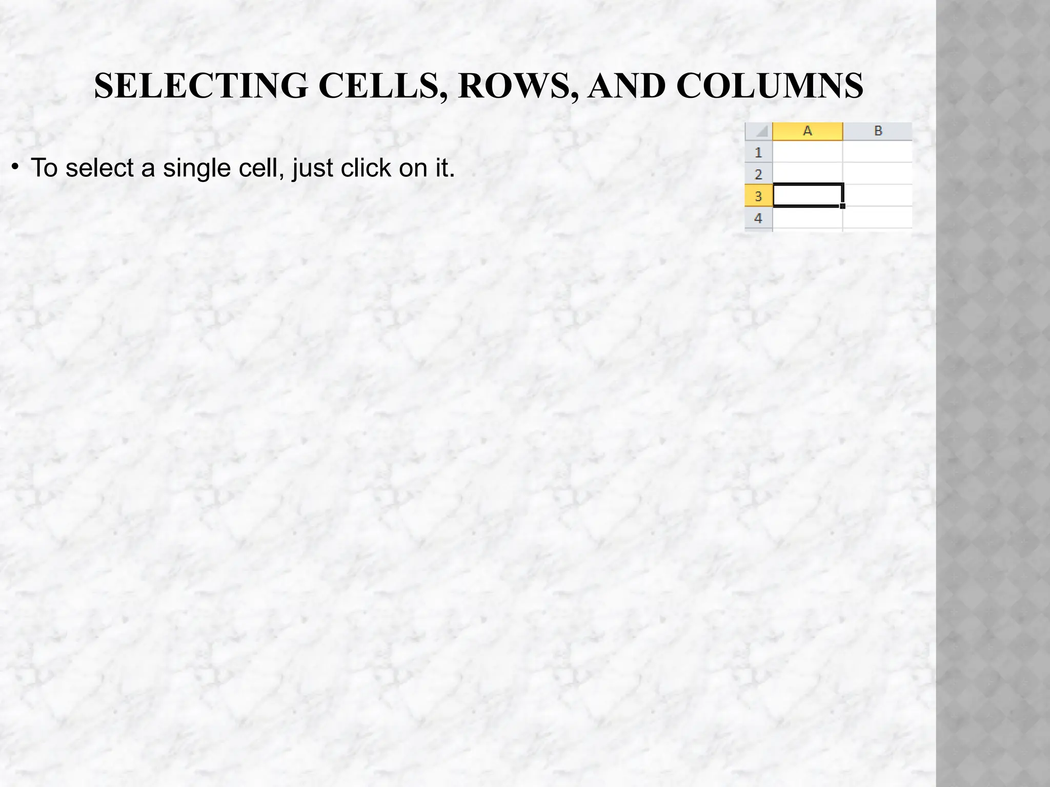 SELECTING CELLS, ROWS, AND COLUMNS
• To select a single cell, just click on it.
 