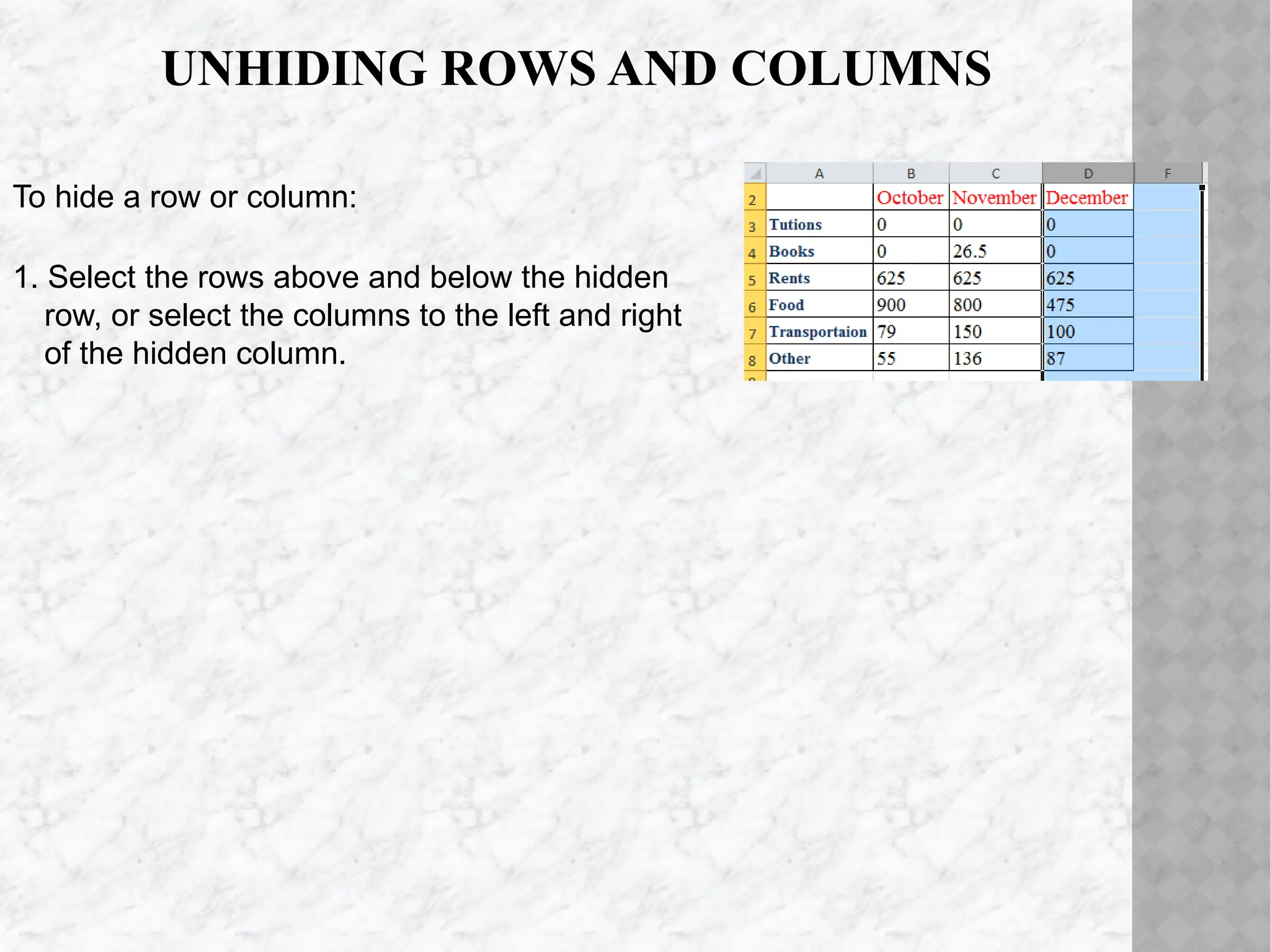 UNHIDING ROWS AND COLUMNS
To hide a row or column:
1. Select the rows above and below the hidden
row, or select the columns to the left and right
of the hidden column.
 