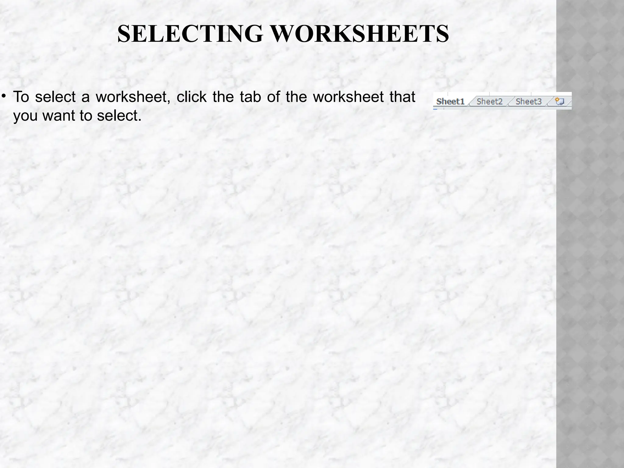 SELECTING WORKSHEETS
• To select a worksheet, click the tab of the worksheet that
you want to select.
 