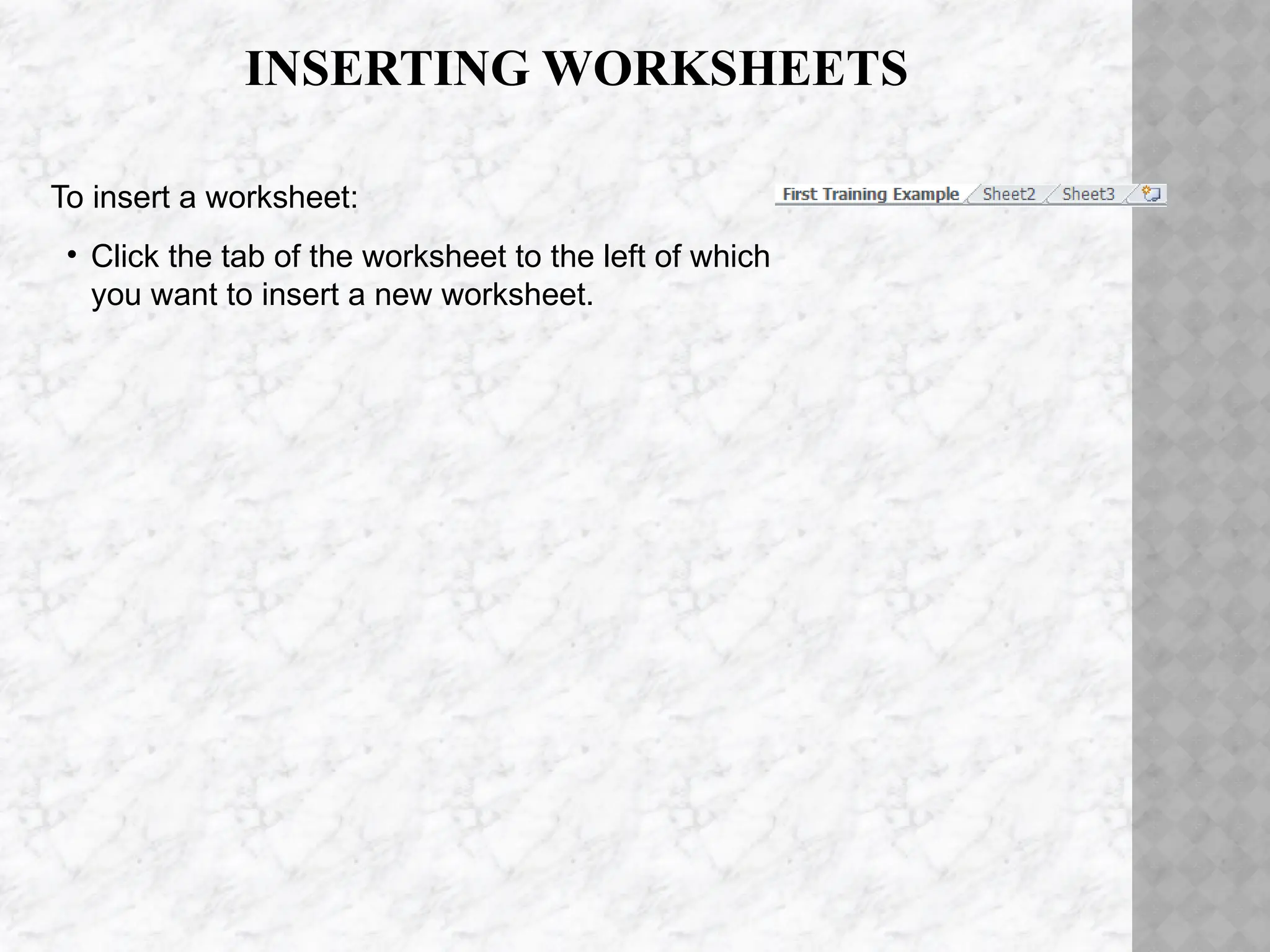 INSERTING WORKSHEETS
To insert a worksheet:
• Click the tab of the worksheet to the left of which
you want to insert a new worksheet.
 