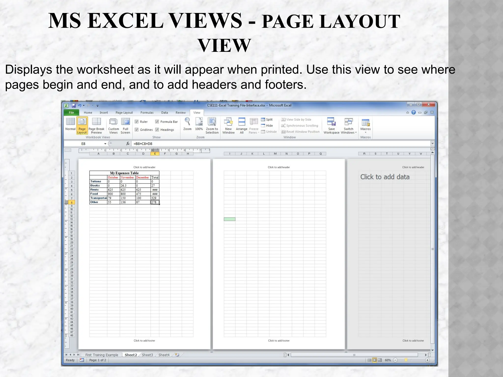 MS EXCEL VIEWS - PAGE LAYOUT
VIEW
Displays the worksheet as it will appear when printed. Use this view to see where
pages begin and end, and to add headers and footers.
 