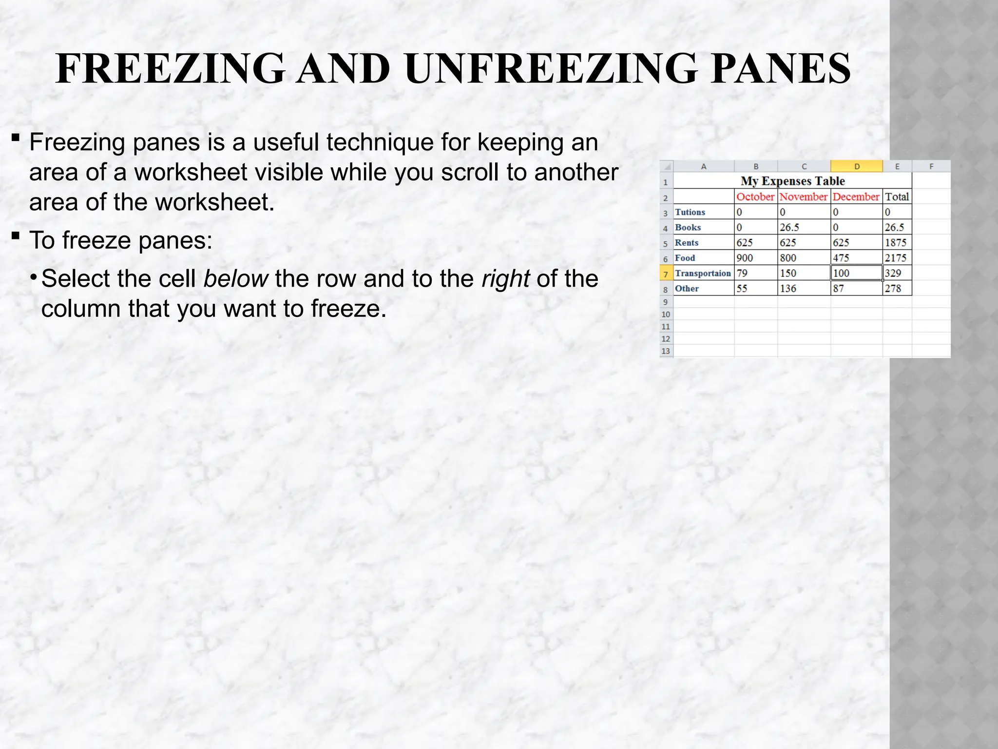 FREEZING AND UNFREEZING PANES
 Freezing panes is a useful technique for keeping an
area of a worksheet visible while you scroll to another
area of the worksheet.
 To freeze panes:
•Select the cell below the row and to the right of the
column that you want to freeze.
 