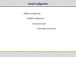 Sample Configuration
SGSN01 Configuration
SGSN02 Configuration
Some Commands
Some More Commands
 