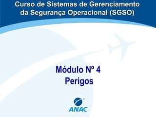 Módulo Nº 4
Perigos
Curso de Sistemas de GerenciamentoCurso de Sistemas de Gerenciamento
da Segurança Operacional (SGSO)da Segurança Operacional (SGSO)
 