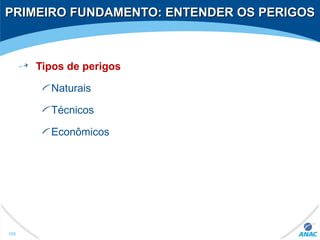 PRIMEIRO FUNDAMENTO: ENTENDER OS PERIGOSPRIMEIRO FUNDAMENTO: ENTENDER OS PERIGOS
Tipos de perigos
Naturais
Técnicos
Econômicos
105
 