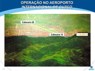 OPERAÇÃO NO AEROPORTOOPERAÇÃO NO AEROPORTO
INTERNACIONAL DE CUZCOINTERNACIONAL DE CUZCO
Cabeceira 28
Cabeceira 10 + 16.000 ft
275
 