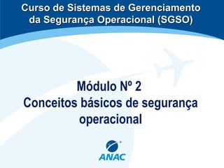 Módulo Nº 2
Conceitos básicos de segurança
operacional
Curso de Sistemas de GerenciamentoCurso de Sistemas de Gerenciamento
da Segurança Operacional (SGSO)da Segurança Operacional (SGSO)
 