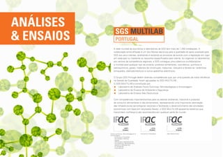 ANÁLISES
                     SGS Multilab
 ENSAIOS            portugal
                   A rede mundial de escritórios e laboratórios da SGS tem mais de 1.350 instalações. A
                   colaboração entre afiliadas é um dos fatores decisivos para a qualidade do apoio prestado pela
                   SGS aos seus clientes, analisando e testando as amostras de acordo com a legislação em vigor
                   em cada país ou mediante os requisitos especificados pelo cliente. Ao organizar os laboratórios
                   por centros de competência regionais, a SGS consegue uma cobertura multidisciplinar
                   e mundial para qualquer tipo de produto: produtos alimentares, cosméticos, químicos e
                   petroquímicos, gases, materiais de construção, máquinas, vestuário e têxteis-lar, cerâmicas,
                   brinquedos, eletrodomésticos e outros aparelhos eletrónicos.

                   O Grupo SGS Portugal detém diversas competências que, por uma questão de maior eficiência
                   na Gestão da Qualidade, foram agrupadas no SGS MULTILAB.
                   O SGS MULTILAB é constituído por:
                    	 aboratório de Análises Físico-Químicas, Microbiológicas e Amostragem;
                       L
                    	 aboratório de Ensaios de Ambiente e Segurança;
                       L
                    Laboratório de Ensaios Não Destrutivos.

                   Com competências importantíssimas para os setores ambiental, industrial e produtos
                   de consumo (alimentares e não alimentares), representando uma importante valorização
                   das infraestruturas tecnológicas nacionais e facilitando o desenvolvimento das atividades
                   económicas com base em resultados fiáveis, o SGS MULTILAB apresenta relatórios que
                   transmitem confiança e são reconhecidos em qualquer parte do mundo.




            	 Físico-químicos, Microbiológicos e    Acústica e Vibrações   Não Destrutivos
              Amostragem:
                   - Acústica e Vibrações
                   - Atividades médicas
                   - Águas
                   - Alimentos e agroalimentar
                   - Antisséticos, desinfetantes,
                     sabões e detergentes
                   - Ar ambiente
                   - Cosméticos
 