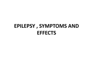 EPILEPSY , SYMPTOMS AND
EFFECTS
 