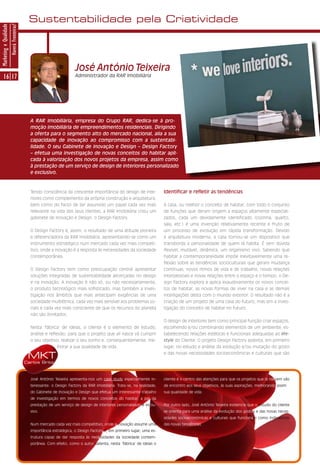 Sustentabilidade pela Criatividade
Marketing e Qualidade
                        Haverá Fronteiras?




                                                                        José António Teixeira
      16 17                                                             Administrador da RAR Imobiliária




                                               A RAR Imobiliária, empresa do Grupo RAR, dedica-se à pro-
                                               moção imobiliária de empreendimentos residenciais. Dirigindo
                                               a oferta para o segmento alto do mercado nacional, alia a sua
                                               capacidade de inovação ao compromisso com a sustentabi-
                                               lidade. O seu Gabinete de Inovação e Design – Design Factory
                                               – efetua uma investigação de novas conceitos do habitar apli-
                                               cada à valorização dos novos projetos da empresa, assim como
                                               à prestação de um serviço de design de interiores personalizado
                                               e exclusivo.



                                               Tendo consciência da crescente importância do design de inte-              Identificar e refletir as tendências
                                               riores como complemento da própria construção e arquitetura,
                                               bem como do facto de ter assumido um papel cada vez mais                   A casa, ou melhor o conceito de habitar, com todo o conjunto
                                               relevante na vida dos seus clientes, a RAR Imobiliária criou um            de funções que deram origem a espaços altamente especiali-
                                               gabinete de Inovação e Design, o Design Factory.                           zados, cada um devidamente identificado (cozinha, quarto,
                                                                                                                          sala, etc.) é uma invenção relativamente recente e fruto de
                                               O Design Factory é, assim, o resultado de uma atitude pioneira             um processo de evolução em rápida transformação. Devido
                                               e diferenciadora da RAR Imobiliária, apresentando-se como um               à arquitetura moderna, a casa tornou-se um dispositivo que
                                               instrumento estratégico num mercado cada vez mais competi-                 transborda a personalidade de quem lá habita. É sem dúvida
                                               tivo, onde a inovação é a resposta às necessidades da sociedade            flexível, mutável, dinâmica, um organismo vivo. Sabendo que
                                               contemporânea.                                                             habitar a contemporaneidade impõe inevitavelmente uma re-
                                                                                                                          flexão sobre as tendências socioculturais que geram mudança
                                               O Design Factory tem como preocupação central apresentar                   contínuas, novos ritmos de vida e de trabalho, novas relações
                                               soluções integradas de sustentabilidade alicerçadas no design              interpessoais e novas relações entre o espaço e o tempo, o De-
                                               e na inovação. A inovação é não só, ou não necessariamente,                sign Factory explora e aplica exaustivamente os novos concei-
                                               o produto tecnológico mais sofisticado, mas também a inves-                tos de habitar, as novas formas de viver na casa e as demais
                                               tigação nos âmbitos que mais antecipam exigências de uma                   interligações desta com o mundo exterior. O resultado não é a
                                               sociedade multiétnica, cada vez mais sensível aos problemas so-            criação de um projeto de uma casa do futuro, mas sim a inves-
                                               ciais e cada vez mais consciente de que os recursos do planeta             tigação do conceito de habitar no futuro.
                                               não são ilimitados.
                                                                                                                          O design de interiores tem como principal função criar espaços,
                                               Nesta ‘fábrica’ de ideias, o cliente é o elemento de estudo,               escolhendo e/ou combinando elementos de um ambiente, es-
                                               análise e reflexão, para que o projeto que ali nasce vá cumprir            tabelecendo relações estéticas e funcionais adequadas ao life-
                                               o seu objetivo, realizar o seu sonho e, consequentemente, me-              style do Cliente. O projeto Design Factory assenta, em primeiro
                                                             lhorar a sua qualidade de vida.                              lugar, no estudo e análise da evolução e/ou mutação do gosto

                                              MKT                                                                         e das novas necessidades socioeconómicas e culturais que são

                                             Carlos Brito



                                               José António Teixeira apresenta-nos um case study especialmente in-        cliente é o centro das atenções para que os projetos que lá nascem vão
                                               teressante: o Design Factory da RAR Imobiliária. Trata-se, na realidade,   de encontro aos seus objetivos, às suas aspirações, melhorando assim a
                                               do Gabinete de Inovação e Design que efetua um interessante trabalho       sua qualidade de vida.
                                               de investigação em termos de novos conceitos do habitar, a par da
                                               prestação de um serviço de design de interiores personalizado e exclu-     Por outro lado, José António Teixeira evidencia que o estudo do cliente
                                               sivo.                                                                      se orienta para uma análise da evolução dos gostos e das novas neces-
                                                                                                                          sidades socioeconómicas e culturais que funcionam como indicadores
                                               Num mercado cada vez mais competitivo, onde a inovação assume uma          das novas tendências.
                                               importância estratégica, o Design Factory é, em primeiro lugar, uma es-
                                               trutura capaz de dar resposta às necessidades da sociedade contem-
                                               porânea. Com efeito, como o autor salienta, nesta ‘fábrica’ de ideias o
 