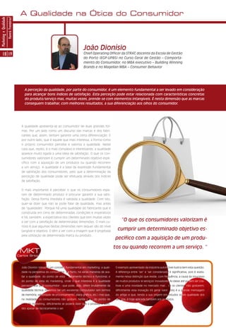 A Qualidade na Ótica do Consumidor
Marketing e Qualidade
                        Haverá Fronteiras?




                                                                                                João Dionísio
      18 19                                                                                     Chief Operating Officer da STRAT, docente da Escola de Gestão
                                                                                                do Porto (EGP-UPBS) no Curso Geral de Gestão – Comporta-
                                                                                                mento do Consumidor, no MBA executivo – Building Winning
                                                                                                Brands e no Magellan MBA – Consumer Behavior




                                                 A perceção da qualidade, por parte do consumidor, é um elemento fundamental a ser levado em consideração
                                                 para alcançar bons índices de satisfação. Esta perceção pode estar relacionada com características concretas
                                                 do produto/serviço mas, muitas vezes, prende-se com elementos intangíveis. É nesta dimensão que as marcas
                                                 conseguem trabalhar, com melhores resultados, a sua diferenciação aos olhos do consumidor.




                                               A qualidade apresenta-se ao consumidor de duas grandes for-
                                               mas. Por um lado como um discurso das marcas e dos fabri-
                                               cantes que, assim, tentam garantir uma certa diferenciação. E
                                               por outro lado, que é aquele que mais interessa, a forma como
                                               o próprio consumidor percebe e valoriza a qualidade. Neste
                                               caso que, repito, é o mais complexo e interessante, a qualidade
                                               aparece muito ligada a uma ideia de satisfação. O que os con-
                                               sumidores valorizam é cumprir um determinado objetivo espe-
                                               cífico com a aquisição de um produtos ou quando recorrem
                                               a um serviço. A qualidade é a base da expressão fundamental
                                               de satisfação dos consumidores, pelo que a determinação da
                                               perceção de qualidade pode ser efetuada através dos índices
                                               de satisfação.


                                               O mais importante é perceber o que os consumidores espe-
                                               ram de determinado produto e procurar garantir a sua satis-
                                               fação. Dessa forma imediata é validada a qualidade. Com isto,
                                               quer-se dizer que não se pode falar de qualidade, mas antes
                                               de ‘qualidades’. Porque há uma qualidade do fabricante que é
                                               construída em cima de determinadas condições e imperativos
                                               e há, também, a expectativa dos clientes que tem muitas vezes
                                               a ver com a satisfação de determinadas dimensões. O mais cu-
                                                                                                                             “O que os consumidores valorizam é
                                               rioso é que algumas destas dimensões nem sequer são do nível
                                               tangível e objetivo. E têm a ver com a imagem que é projetada
                                                                                                                          cumprir um determinado objetivo es-
                                               pela utilização de determinada marca ou produto.
                                                                                                                         pecífico com a aquisição de um produ-
                                                                                                                         tos ou quando recorrem a um serviço. ”
                                              MKT
                                             Carlos Brito



                                               João Dionísio introduz um conceito fundamental em marketing: a quali-     O exemplo apresentado da indústria automóvel ilustra bem esta questão.
                                               dade na perspetiva do consumidor. De facto, há várias maneiras de ava-    A diferença entre ‘ser’ e ‘ser considerado’ é significativa, pois é exata-
                                               liar a qualidade: do ponto de vista estritamente técnico e funcional; e   mente nessa distinção que reside, com frequência, a causa do insucesso
                                               do ponto de vista do marketing, onde o que interessa é a qualidade        de muitos produtos (e serviços) inovadores. As ideias até podem ser cria-
                                               percecionada pelo consumidor - que pode, aliás, diferir brutalmente da    tivas e uma novidade no mercado mas... se os clientes não gostarem,
                                               qualidade técnica. Podemos ter um excelente computador (em termos         dificilmente essa inovação irá gerar valor. Esta é a grande mensagem
                                               de memória, velocidade de processamento, placa gráfica, etc.) mas que,    do artigo e que, tendo a sua origem em estudos sobre qualidade dos
                                               na realidade, os consumidores não gostam. Neste caso, do ponto de         serviços, é hoje aplicada também aos produtos.
                                               vista do marketing, dificilmente se poderá dizer que o produto é bom.
                                               Isto apesar de tecnicamente o ser.
 