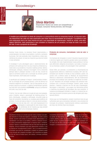 Ecodesign
Marketing e Qualidade
                        Haverá Fronteiras?




      20 21                                                                                     Sílvia Martins
                                                                                                Responsável Técnica do Centro de Competências e
                                                                                                Inovação, Consumer Testing Services, SGS Portugal




                                               À medida que aumentam os níveis de consumo e a concorrência entre as empresas/marcas, os recursos natu-
                                               rais disponíveis são cada vez mais explorados para fazer face às necessidades de produção. O problema é que
                                               esta exploração está a ser mais intensa do que a sua capacidade de regeneração. Impõe-se, então, uma abor-
                                               dagem diferente, mais sustentável e que considere os impactos de um produto, ao longo de todo o seu ciclo
                                               de vida. É esta a proposta do Ecodesign.




                                               Durante muito tempo, os produtos foram desenvolvidos e                    Produtos de consumo, mentalidade ‘ciclo de vida’ e
                                               comercializados com base na sua estética, conforto e atributos            empresas
                                               funcionais. Tem sido atribuída maior importância a estas cara-
                                               cterísticas do produto, do que aos impactos que este tem sobre            As empresas são obrigadas a cumprir requisitos regulamentares
                                               o meio ambiente.                                                          e técnicos ligados aos impactos gerados pelas suas atividades.
                                                                                                                         Na verdade, têm sido implementadas muitas políticas e normas
                                               O Ecodesign é uma abordagem para o desenvolvimento de                     para diferentes categorias de produtos, que estão a impulsio-
                                               produtos com particular foco nos seus impactos ambientais du-             nar as empresas a adotar uma abordagem mais sustentável.
                                               rante toda a sua existência, incluindo matérias-primas, fabrico,
                                               distribuição, utilização, resíduos e reciclagem. Com a crescente          Desde 2006, por exemplo, os produtores ou importadores de
                                               atenção dada à utilização durante o ciclo de vida, tomam-se               equipamentos elétricos e eletrónicos europeus têm sido res-
                                               agora os primeiros passos para a conceção do produto ganhar               ponsáveis por recolher e reciclar os seus produtos usados, de
                                               maior expressão, estimulada pelo Ecodesign.                               acordo com a Diretiva sobre os Resíduos de Equipamentos
                                                                                                                         Elétricos e Eletrónicos. Adicionalmente, têm de implementar
                                               O significado de Ecodesign é integrar ‘condicionantes ambien-             processos de ecodesign para atender às exigências da Direti-
                                               tais na conceção de um produto/serviço, a fim de diminuir os              va EuP (requisitos de conceção ecológica dos produtos rela-
                                               impactos negativos no ambiente’. Não se trata apenas de pro-              cionados com o consumo de energia). Existem, ainda, outras
                                               longar a vida de um produto: o objetivo fundamental é garantir            diretivas – relativas a Veículos em Fim de Vida e Reutilização,
                                               que este tem uma existência ecofriendly (amiga do ambiente)               Reciclagem e Valorização – que exigem aos fabricantes provas
                                               em todo o seu ciclo de vida.                                              e melhorias do potencial de reciclagem dos seus produtos. A
                                                                                                                         indústria de embalagens também é visada, e a maioria dos se-
                                               O termo ‘ciclo de vida’ refere-se à noção de que uma avaliação,           tores que envolvem produtos químicos são atingidos pelo regu-
                                               justa e holística, requer a apreciação de matérias-primas, fa-            lamento REACH.
                                               brico, distribuição, utilização e eliminação, incluindo todas as
                                               fases do transporte necessárias ou causadas pela existência do            Vemos que, ao nível legislativo, existem incentivos mais do que
                                               produto. A soma de todas as fases é o ciclo de vida do produto.           suficientes para que as empresas melhorem o seu processo de
                                               A Avaliação do Ciclo de Vida (LCA – Life Cycle Assessement) é a           conceção de produtos, implementando práticas sustentáveis
                                                             investigação e a apreciação do valor desses impac-          ao longo das diversas fases de produção.

                                              MKT               tos ambientais de tal maneira que seja possível
                                                                fazer uma comparação objetiva.
                                             Carlos Brito



                                               Sílvia Martins introduz um conceito que tem vindo a merecer uma aten-     Os benefícios decorrentes deste tipo de preocupações não se resumem,
                                               ção crescente no mundo dos negócios: o ecodesign. Tal como a autora       na opinião de Sílvia Martins, à preservação ambiental. Para além disso,
                                               assinala, durante muito tempo os produtos foram desenvolvidos e co-       a autora salienta, e bem, as vantagens competitivas que as empresas
                                               mercializados com base na sua estética, conforto e atributos funcion-     podem daí tirar, os ganhos de eficiência, o aumento da qualidade com
                                               ais, sendo praticamente negligenciados os impactos sobre o ambiente.      um maior ciclo de vida e, last but not least, todo o campo que se abre à
                                               Contudo, fazendo a sustentabilidade cada vez mais parte da agenda das     inovação e, consequentemente, a novos mercados.
                                               empresas, torna-se imperativo que estas desenvolvam produtos a que
                                               eu chamaria de “ecologicamente corretos”. Isto é, um desenvolvimento
                                               do produto que tome em consideração o impacto no ambiente desde
                                               a sua conceção até à respetiva reciclagem. Daí a importância da ligação
                                               ao Ciclo de Vida do Produto que é, sem dúvida, o principal contributo
                                               do artigo.
 