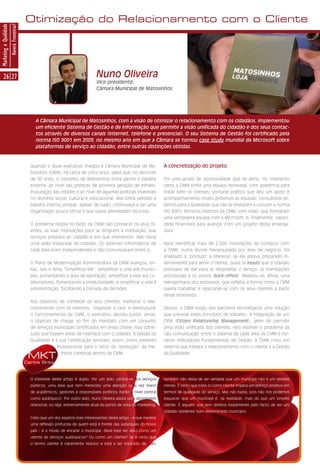 Otimização do Relacionamento com o Cliente
Marketing e Qualidade
                        Haverá Fronteiras?




      26 27                                                                         Nuno Oliveira
                                                                                    Vice-presidente,
                                                                                    Câmara Municipal de Matosinhos




                                                  A Câmara Municipal de Matosinhos, com a visão de otimizar o relacionamento com os cidadãos, implementou
                                                  um eficiente Sistema de Gestão e de Informação que permite a visão unificada do cidadão e dos seus contac-
                                                  tos através de diversos canais (internet, telefone e presencial). O seu Sistema de Gestão foi certificado pela
                                                  norma ISO 9001 em 2009, no mesmo ano em que a Câmara se tornou case study mundial da Microsoft sobre
                                                  plataformas de serviço ao cidadão, entre outras distinções obtidas.



                                               Quando o atual executivo chegou à Câmara Municipal de Ma-                 A concretização do projeto
                                               tosinhos (CMM), há cerca de cinco anos, sabia que, no decorrer
                                               de 30 anos, o concelho de Matosinhos tinha ganho a batalha                Foi uma janela de oportunidade que se abriu: no momento
                                               externa, ao nível das políticas de primeira geração de infraes-           certo a CMM tinha uma equipa renovada, com apetência para
                                               truturação das cidades e ao nível de algumas políticas imateriais         tratar bem os clientes; vontade política que deu um apoio e
                                               no domínio social, cultural e educacional. Mas tinha perdido a            acompanhamento muito próximos às equipas; consultores ex-
                                               batalha interna porque, apesar de tudo, continuava a ser uma              ternos para a Qualidade que não se limitaram a cumprir a norma
                                               Organização pouco eficaz e que usava demasiados recursos.                 ISO 9001; técnicos internos da CMM, com visão, que formaram
                                                                                                                         uma verdadeira equipa com a Microsoft; e, finalmente, capaci-
                                               O problema residia no facto da CMM não conhecer os seus cli-              dade financeira para avançar com um projeto desta enverga-
                                               entes, as suas motivações para se dirigirem à instituição, que            dura.
                                               serviços prestava ao cidadão e em que momentos. Não havia
                                               uma visão integrada do cidadão. Os sistemas informáticos de               Após identificar mais de 2.000 motivações de contacto com
                                               cada área eram independentes e não comunicavam entre si.                  a CMM, numa árvore hierarquizada por área de negócio, foi
                                                                                                                         analisado o ‘produto’ a oferecer, se ele estava preparado in-
                                               O Plano de Modernização Administrativa da CMM avançou, en-                ternamente para servir o cliente, quais os inputs que o cidadão
                                               tão, sob o lema “Simplificar-Me”: simplificar a vida aos muníci-          precisava de dar para se despoletar o serviço, as tramitações
                                               pes, aumentando o grau de satisfação; simplificar a vida aos co-          processuais e os prazos (back-office). Realizou-se, afinal, uma
                                               laboradores, fomentando a produtividade; e simplificar a vida à           reengenharia dos processos, que refletiu a forma como a CMM
                                               administração, facilitando a tomada de decisões.                          queria trabalhar e relacionar-se com os seus clientes a partir
                                                                                                                         desse momento.
                                               Aos objetivos de conhecer os seus clientes, melhorar o rela-
                                               cionamento com os mesmos, ‘organizar a casa’ e reestruturar               Depois, a CMM exigiu dos parceiros tecnológicos uma solução
                                               o funcionamento da CMM, o executivo decidiu juntar, ainda,                que previsse estes princípios de trabalho. A integração de um
                                               o objetivo de chegar ao fim do mandato com um conjunto                    CRM (Citizen Relationship Management), além de permitir
                                               de serviços municipais certificados em áreas-chave, mas sobre-            uma visão unificada dos clientes, veio resolver o problema da
                                               tudo que fossem áreas de interface com o cidadão. A Gestão da             não comunicação entre o sistema de cada área da CMM e for-
                                               Qualidade e a sua Certificação serviram, assim, como pretexto             necer indicadores fundamentais de Gestão. A CMM criou um
                                                            motivacional para o início da ‘revolução’ da me-             sistema que integra o relacionamento com o cliente e a Gestão

                                              MKT             lhoria contínua dentro da CMM.                             da Qualidade.

                                             Carlos Brito



                                               O interesse deste artigo é duplo. Por um lado, centra-se nos serviços     também não deixa de ser verdade que um munícipe não é um simples
                                               públicos, uma área que tem merecido uma atenção cada vez maior            cliente. É certo que tratá-lo como cliente implica um esforço positivo em
                                               de académicos, gestores e responsáveis políticos (tanto a nível central   termos de qualidade do serviço. Mas não basta, pois não nos podemos
                                               como autárquico). Por outro lado, Nuno Oliveira adota uma abordagem       esquecer que um munícipe é, na realidade, mais do que um simples
                                               relacional, ou seja, extremamente atual do ponto de vista do marketing.   cliente. É alguém que tem direitos exatamente pelo facto de ser um
                                                                                                                         cidadão residente num determinado município.
                                               Creio que um dos aspetos mais interessantes deste artigo - e que merece
                                               uma reflexão profunda de quem está à frente das autarquias do nosso
                                               país - é o modo de encarar o munícipe. Deve este ser visto como um
                                               utente de serviços autárquicos? Ou como um cliente? Se é certo que
                                               o termo utente é claramente redutor e está a ser colocado de lado,
 