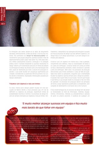 Marketing e Qualidade
                        Haverá Fronteiras?




      10 11




                                               As limitações dos testes devem-se às datas de lançamento                 malmente, o desperdício nas operações de produção é causado
                                               decididas arbitrariamente, à falta de tempo e de recursos ma-            por fracos processos de design que não definem objetivos. Um
                                               teriais. Nos seminários de ‘Design for Manufacturability’ de-            design fraco é um design aproximado, e um bom design é ori-
                                               monstramos que poupar pequenas quantias durante a fase de                entado para objetivos.
                                               desenvolvimento pode custar mais tarde 10 a 100 vezes devi-
                                               do a falhas subsequentes durante a produção e na utilização              Construir com um objetivo em mente leva a mais qualidade,
                                               prática. Assim, é sensato despender as quantias necessárias no           virtualmente zero defeitos, reduz as necessidades de testes e
                                               design. Mesmo um investimento extra de um milhão de dólares              os custos de verificação. Construir tendo em conta um limite
                                               na otimização do design de produto para uma reprodução mais              só leva a desempenhos aceitáveis, testes excessivos e grandes
                                               fácil, pode ser distribuído por todo o volume de produção es-            custos de verificação. Além disso, nos processos de produção
                                               perada, o que pode resultar em poupanças significativas por              direcionados para limites aceitáveis a culpa da falta de quali-
                                               unidade, considerando os potenciais 30% de aumento nos cus-              dade recai sobre os operadores, enquanto que a mentalidade
                                               tos devido a retrabalhos, reparações e devoluções causados por           focada nos objetivos aponta sempre para o design do produto.
                                               designs desleixados.                                                     A questão não é quem falha na sua função, mas sim que função
                                                                                                                        é que falhou e cuja solução reside na conceção e não nas mãos
                                                                                                                        do operador. Os processos de produção devem ser pensados
                                               Trabalhar com objetivos e não com limites                                de forma a exigir operadores qualificados e competentes, sem
                                                                                                                        variações de desempenho e tornando raro o erro humano.
                                               Às vezes, mesmo bons designs podem resultar em más exe-
                                               cuções do fabrico devido a maus processos que, em vez de                 A boa implementação de um processo de design tem de prever
                                               definirem os objetivos da produção, especificam limites de               as necessidades ao nível de informação, materiais, equipa-
                                               aceitabilidade máximos e mínimos. Os processos de design de-             mentos, ferramentas, métodos ou procedimentos e pessoas
                                               vem ser sempre orientados por objetivos e não por limites. Nor-          de apoio ao próprio processo. A ausência de qualquer um




                                                                     “É muito melhor alcançar sucessos em equipa e fica muito
                                                                     mais barato do que falhar em equipa!”
                                              MKT
                                             Carlos Brito



                                               Praveen Gupta começa por chamar a atenção para um aspeto essen-          aquilo que os clientes pretendem é que lhes sejam proporcionadas ex-
                                               cial no lançamento de novos produtos, infelizmente muitas vezes negli-   periências e momentos únicos e memoráveis, o que faz com que seja
                                               genciado pelos marketers: a sua rentabilidade. Como evidencia, muitas    necessário um conhecimento profundo do modo como pensam, como
                                               vezes as empresas perdem dinheiro com produtos inovadores, vendo-se      se comportam e, muito importante, os valores que possuem.
                                               assim obrigadas a adotar medidas de redução de custos logo após o seu
                                               lançamento. O que, obviamente, irá condicionar o seu sucesso a médio     Finalmente, deve-se relembrar que a inovação é, acima de tudo, um
                                               e longo prazo.                                                           processo. Há, muitas vezes, a tendência para se olhar apenas para os
                                                                                                                        seus resultados (isto é, o novo produto que se criou e desenvolveu) mas
                                               Em segundo lugar, há que salientar a importância do cliente no pro-      aquilo que verdadeiramente condiciona o seu sucesso é a forma como
                                               cesso de inovação. Gupta chama a atenção para o facto das expectativas   se desenrola. O que significa, e retornamos ao ponto inicial, que é im-
                                               dos clientes terem mudado nos últimos anos. Já não se espera o mero      prescindível que a rentabilidade dos novos produtos esteja no centro das
                                               cumprimento ou mesmo a superação dos seus requisitos. Atualmente,        decisões ao longo de todo o processo de inovação.
 