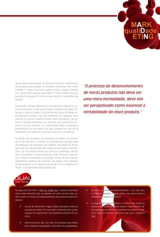 MARK
                                                                                                                        qualiDade
                                                                                                                          ETING




destes itens pode resultar em falhas no produto, lançamentos
de produtos sem sucesso ou produtos inovadores sem renta-                     “O processo de desenvolvimento
bilidade. É muito frustrante quando toda a equipa trabalha
com tanto afinco apenas para falhar. É muito melhor alcançar                  de novos produtos não deve ser
sucessos em equipa e fica muito mais barato do que falhar em
equipa!                                                                       uma mera formalidade, deve sim
Finalmente, designs desleixados normalmente refletem a cul-                   ser perspetivado como essencial à
tura da empresa, a qual possui fracos processos de ações cor-
retivas, e onde se tratam os sintomas mas nunca há tempo su-                  rentabilidade do novo produto.”
ficiente para analisar a raiz dos problemas. Em qualquer novo
produto há sempre desafios iniciais rumo à perfeição. No en-
tanto, é sempre necessário um processo que examine as fon-
tes em vez dos sintomas. Já vi isto muitas vezes: as pessoas a
preencherem os formulários de ação corretiva em vez de se
focalizarem em melhorar o processo que criou o problema.


As perdas das empresas são causadas por falhas nos proces-
sos e nos produtos. As falhas nos produtos são causadas pela
má definição dos requisitos dos clientes, dos objetivos de de-
sign e da sua má transição para objetivos de produto e de pro-
cesso. Se nos empenharmos em alcançar a perfeição nos de-
signs inovadores, os novos produtos serão rentáveis. Para tor-
nar rentável as inovações na produção, temos de nos focar em
experiências positivas de consumo, em design com objetivos
de desempenho e em produzir de acordo com os objetivos do
design. A rentabilidade está garantida! §




QUAL
Luís Neves



Na lógica do Ciclo PDCA – Plan, Do, Check, Act – podemos identificar           [   em todo o processo de desenvolvimento, o elo mais fraco
neste artigo elementos que, ao falharem em cada uma das fases, po-                 é a falta de Avaliações (Check) críticas, que devem focar os
dem resultar no fracasso do desenvolvimento de produtos/serviços ino-              elementos de sucesso do produto;
vadores:
                                                                               [   as Organizações devem examinar as fontes e não apenas os
    [      na fase de Planeamento (Plan) é fatal a perceção errada dos             sintomas dos problemas. Como Praveen Gupta defende, de-
           requisitos do cliente. Por outro lado, é essencial haver a preo-        vem preocupar-se menos em preencher formulários e focali-
           cupação em proporcionar uma experiência positiva de con-                zar-se mais em melhorar o processo que criou o problema
           sumo;                                                                   (Act).


    [      deve-se Executar (Do) com base em processos que estabe-
           lecem objetivos de qualidade e não limites de aceitabilidade;
 