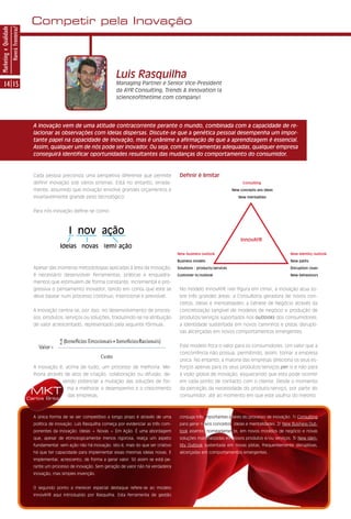 Competir pela Inovação
Marketing e Qualidade
                        Haverá Fronteiras?




                                                                                         Luis Rasquilha
      14 15                                                                              Managing Partner e Senior Vice-President
                                                                                         da AYR Consulting, Trends & Innovation (a
                                                                                         scienceofthetime.com company)




                                               A Inovação vem de uma atitude contracorrente perante o mundo, combinada com a capacidade de re-
                                               lacionar as observações com ideias dispersas. Discute-se que a genética pessoal desempenha um impor-
                                               tante papel na capacidade de Inovação, mas é unânime a afirmação de que a aprendizagem é essencial.
                                               Assim, qualquer um de nós pode ser inovador. Ou seja, com as ferramentas adequadas, qualquer empresa
                                               conseguirá identificar oportunidades resultantes das mudanças do comportamento do consumidor.



                                               Cada pessoa preconiza uma perspetiva diferente que permite                 Definir é limitar
                                               definir Inovação sob vários prismas. Está no entanto, errada-                                                  Consulting

                                               mente, assumido que Inovação envolve grandes orçamentos e                                                 New concepts ans ideas

                                               invariavelmente grande peso tecnológico.                                                                     New mentalities



                                               Para nós Inovação define-se como:



                                                                 I nov ação
                                                                                                                                                             InnovAYR
                                                            Ideias novas (em) ação
                                                                                                                         New business outlook                                      New identity outlook

                                                                                                                         Business models                                           New paths

                                               Apesar das inúmeras metodologias aplicadas à área da Inovação,            Solutions - products/services                             Disruption clues

                                               é necessário desenvolver ferramentas, práticas e enquadra-                Customer in/outlook                                       New behaviours

                                               mentos que estimulem de forma constante, incremental e pro-
                                               gressiva o pensamento inovador, tendo em conta que este se                 No modelo InnovAYR (ver figura em cima), a Inovação atua so-
                                               deve basear num processo contínuo, intencional e previsível.               bre três grandes áreas: a Consultoria geradora de novos con-
                                                                                                                          ceitos, ideias e mentalidades; a Génese de Negócio através da
                                               A Inovação centra-se, por isso, no desenvolvimento de proces-              concretização tangível de modelos de negócio e produção de
                                               sos, produtos, serviços ou soluções, traduzindo-se na atribuição           produtos/serviços suportados nos outlooks dos consumidores;
                                               de valor acrescentado, representado pela seguinte fórmula:                 a Identidade sustentada em novos caminhos e pistas disrupti-
                                                                                                                          vas alicerçadas em novos comportamentos emergentes.


                                                                                                                          Este modelo foca o valor para os consumidores. Um valor que a
                                                                                                                          concorrência não possua, permitindo, assim, tornar a empresa
                                                                                                                          única. No entanto, a maioria das empresas direciona os seus es-
                                               A Inovação é, acima de tudo, um processo de melhoria. Me-                  forços apenas para os seus produtos/serviços per si e não para
                                               lhoria através de atos de criação, colaboração ou difusão, de-             a visão global de Inovação, esquecendo que esta pode ocorrer
                                                             vendo potenciar a mutação das soluções de for-               em cada ponto de contacto com o cliente. Desde o momento

                                              MKT              ma a melhorar o desempenho e o crescimento
                                                               das empresas.
                                                                                                                          da perceção da necessidade do produto/serviço, por parte do
                                                                                                                          consumidor, até ao momento em que este usufrui do mesmo.
                                             Carlos Brito



                                               A única forma de se ser competitivo a longo prazo é através de uma         conjuga três importantes pilares do processo de inovação: 1) Consulting
                                               política de inovação. Luís Rasquilha começa por evidenciar as três com-    para gerar novos conceitos, ideias e mentalidades. 2) New Business Out-
                                               ponentes da inovação: Ideias + Novas + Em Ação. É uma abordagem            look assente, nomeadamente, em novos modelos de negócio e novas
                                               que, apesar de etimologicamente menos rigorosa, realça um aspeto           soluções materializadas em novos produtos e/ou serviços. 3) New Iden-
                                               fundamental: sem ação não há inovação. Isto é, mais do que ser criativo    tity Outlook sustentada em novas pistas, frequentemente disruptivas,
                                               há que ter capacidade para implementar essas mesmas ideias novas. E        alicerçadas em comportamentos emergentes.
                                               implementar, acrescento, de forma a gerar valor. Só assim se está pe-
                                               rante um processo de inovação. Sem geração de valor não há verdadeira
                                               inovação, mas simples invenção.


                                               O segundo ponto a merecer especial destaque refere-se ao modelo
                                               InnovAYR aqui introduzido por Rasquilha. Esta ferramenta de gestão
 