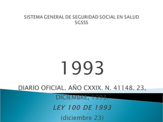 1993 DIARIO OFICIAL. AÑO CXXIX. N. 41148. 23, DICIEMBRE, 1993. LEY 100 DE 1993 (diciembre 23) por la cual se crea el sistema de seguridad social integral y se dictan otras disposiciones 