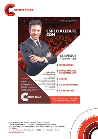  Sede Principal: Av. Pablo Carriquiry 660 – San Isidro
Central Telefónica: (01) 205-7142 smalasquez@cesap.com.pe
 Sede Lima Norte: Av. Las Palmeras 3893 Oficina 302 – Urb. Las Palmeras.
Los Olivos
 Sede Lima Este: Av. Nicolás Ayllón # 2929 – 3er Piso. Santa Anita.
www.cesap.com.pe
 