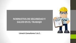 NORMATIVADE SEGURIDADY
SALUDEN EL TRABAJO
Llorach Consultores S.A.C.
 