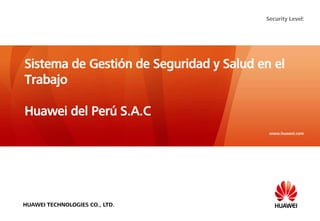 www.huawei.com
Security Level:
HUAWEI TECHNOLOGIES CO., LTD.
Sistema de Gestión de Seguridad y Salud en el
Trabajo
Huawei del Perú S.A.C
 