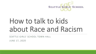 How to talk to kids
about Race and Racism
SEATTLE GIRLS’ SCHOOL TOWN HALL
JUNE 17, 2020
 