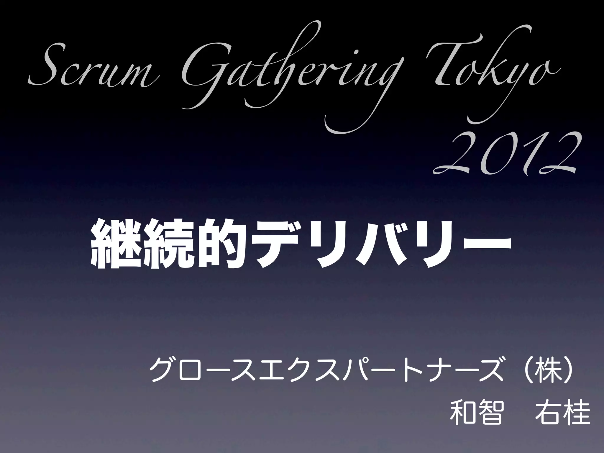 Scrum Ga!e"ng Tokyo

              2012

  継続的デリバリー

    グロースエクスパートナーズ（株）
               和智 右桂
 