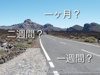 一ヶ月？

二週間？

                          一週間？
       Road through black lava http://www.ﬂickr.com/photos/23072179@N00/528371775/ by palestrina55
 
