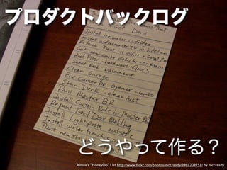 プロダクトバックログ




   どうやって作る？
   Aimee's "HoneyDo" List http://www.ﬂickr.com/photos/mccready/3981209751/ by mccready
 