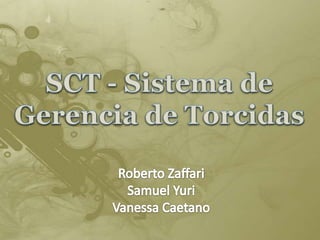 SCT - Sistema de Gerencia de Torcidas Roberto Zaffari Samuel Yuri Vanessa Caetano 