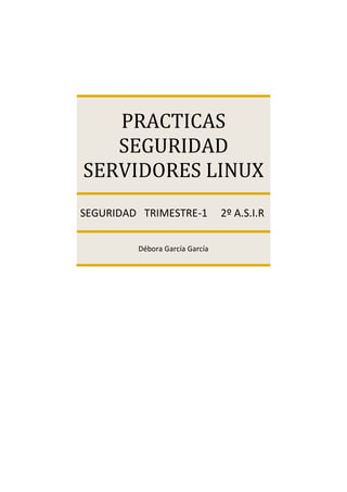 PRACTICAS
   SEGURIDAD
SERVIDORES LINUX
SEGURIDAD TRIMESTRE-1           2º A.S.I.R

         Débora García García
 