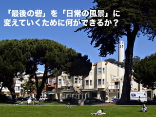 「最後の砦」を「日常の風景」に
変えていくために何ができるか？
 